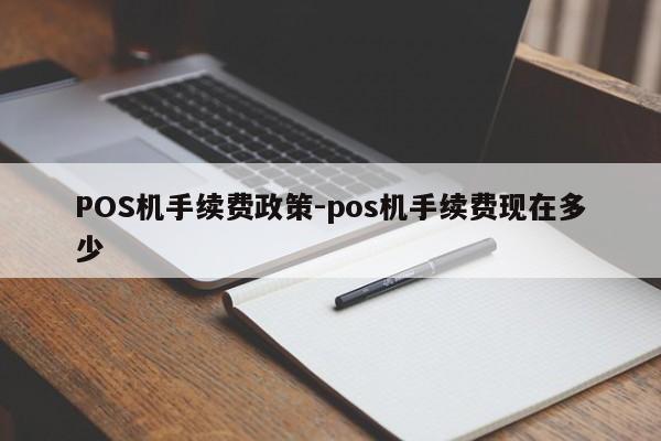 苏家屯POS机手续费政策-pos机手续费现在多少